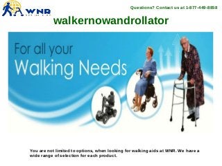 walkernowandrollator
Questions? Contact us at 1-877-449-8858
You are not limited to options, when looking for walking aids at WNR. We have a
wide range of selection for each product.
 