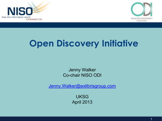 Open Discovery Initiative

            Jenny Walker
          Co-chair NISO ODI

    Jenny.Walker@exlibrisgroup.com

               UKSG
              April 2013


                                     1
 