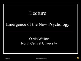09/14/13 WalkerOPSY5102-8-2 1
Lecture
Emergence of the New Psychology
Olivia Walker
North Central University
 