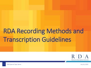 RDA Special Topic Series
RDA Recording Methods and
Transcription Guidelines
July 16, 20191
 