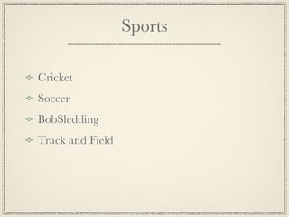 Sports

Cricket
Soccer
BobSledding
Track and Field
 