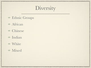 Diversity
Ethnic Groups
African
Chinese
Indian
White
Mixed
 
