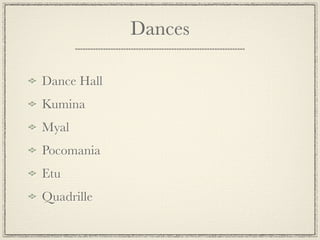 Dances

Dance Hall
Kumina
Myal
Pocomania
Etu
Quadrille
 