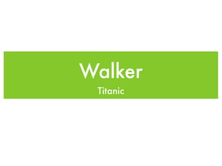 Walker
 Titanic
 