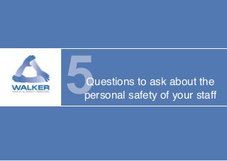 Questions to ask about the
personal safety of your staff
 