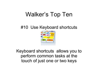 Walker’s Top Ten #10  Use Keyboard shortcuts Keyboard shortcuts  allows you to perform common tasks at the touch of just one or two keys 