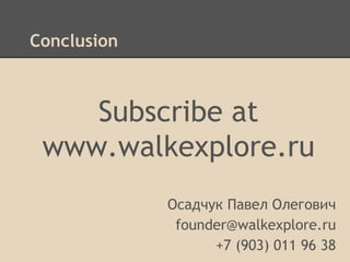 Conclusion

Subscribe at
www.walkexplore.ru
Осадчук Павел Олегович
founder@walkexplore.ru
+7 (903) 011 96 38

 
