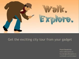 Get the exciting city tour from your gadget
Pavel Osadchuk
www.walkexplore.ru
founder@walkexplore.ru
ru.linkedin.com/in/xakpc/

 