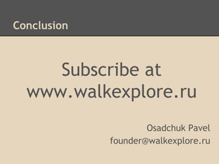 Conclusion

Subscribe at
www.walkexplore.ru
Osadchuk Pavel
founder@walkexplore.ru

 