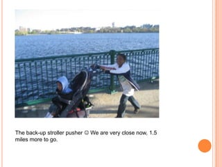 The back-up stroller pusher  We are very close now, 1.5 miles more to go. 