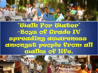 ‘Walk For Water’
   -Boys of Grade IV
 spreading awareness
amongst people from all
     walks of life.
 
