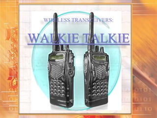 WIRELESS TRANSCEIVERS:
WALKIE TALKIE
 
