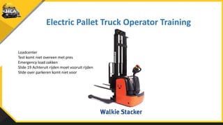 Electric Pallet Truck Operator Training
Loadcenter
Test komt niet overeen met pres
Emergency load zakken
Slide 19 Achteruit rijden moet vooruit rijden
Slide over parkeren komt niet voor
 