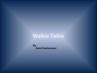 Walkie Talkie
By
Sumit kesharwani
 