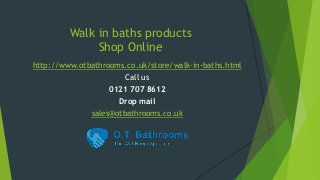 Walk in baths products
Shop Online
http://www.otbathrooms.co.uk/store/walk-in-baths.html
Call us
0121 707 8612
Drop mail
sales@otbathrooms.co.uk
 