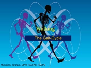 Walking The Gait-Cycle Michael E. Graham, DPM, FACFAS, FASPS 