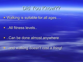 Did You Know?? Walking is suitable for all ages. ..All fitness levels.. ..Can be done almost anywhere ..and walking doesnt cost a thing! 