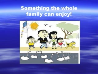 Something the whole family can enjoy! 