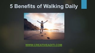 5 Benefits of Walking Daily
WWW.CREATIVEADITI.COM
 