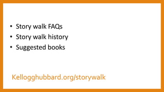 Kellogghubbard.org/storywalk
• Story walk FAQs
• Story walk history
• Suggested books
 