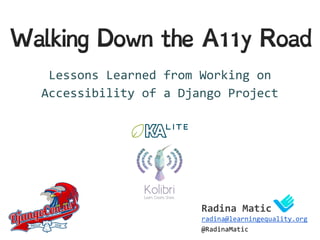 Walking Down the A11y Road
Lessons Learned from Working on
Accessibility of a Django Project
Radina Matic
radina@learningequality.org
@RadinaMatic
 