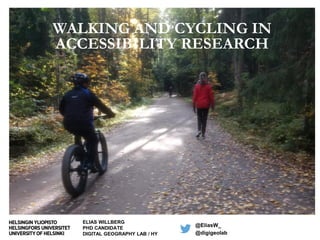 WALKING AND CYCLING IN
ACCESSIBILITY RESEARCH
ELIAS WILLBERG
PHD CANDIDATE
DIGITAL GEOGRAPHY LAB / HY
@EliasW_
@digigeolab
 