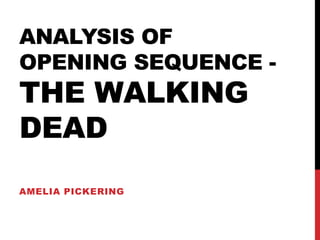 ANALYSIS OF 
OPENING SEQUENCE - 
THE WALKING 
DEAD 
AMELIA PICKERING 
 