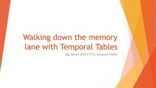 Walking down the memory
lane with Temporal Tables
SQL Server 2016 CTP3’s Temporal Tables
 