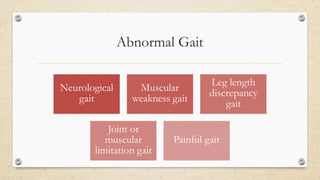 Abnormal Gait
Neurological
gait
Muscular
weakness gait
Leg length
discrepancy
gait
Joint or
muscular
limitation gait
Painful gait
 