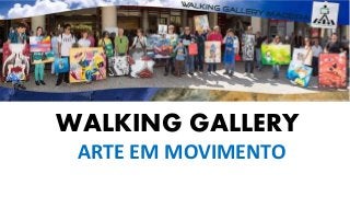 WALKING GALLERY 
ARTE EM MOVIMENTO 
 