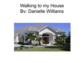 Walking to my House By: Danielle Williams 