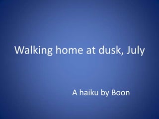 Walking home at dusk, July A haiku by Boon 