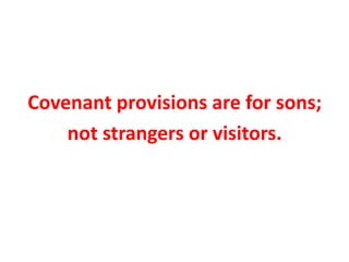 Covenant provisions are for sons;
not strangers or visitors.
 