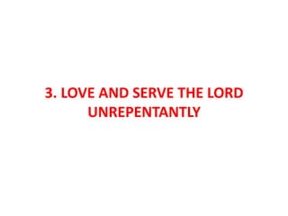 3. LOVE AND SERVE THE LORD
UNREPENTANTLY
 