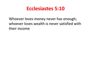 Ecclesiastes 5:10
Whoever loves money never has enough;
whoever loves wealth is never satisfied with
their income
 