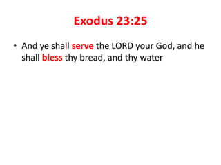 Exodus 23:25
• And ye shall serve the LORD your God, and he
shall bless thy bread, and thy water
 