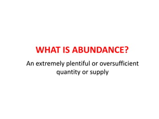 WHAT IS ABUNDANCE?
An extremely plentiful or oversufficient
quantity or supply
 