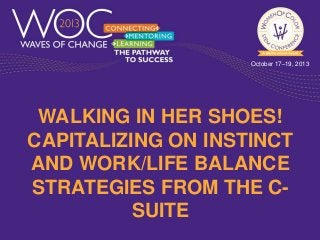 October 17–19, 2013

WALKING IN HER SHOES!
CAPITALIZING ON INSTINCT
AND WORK/LIFE BALANCE
STRATEGIES FROM THE CSUITE

 