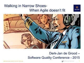 @DerkJandeGrood
Walking in Narrow Shoes-
When Agile doesn’t fit
Derk-Jan de Grood –
Software Quality Conference - 2015
1
 