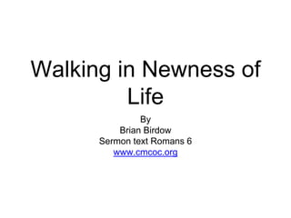Walking in Newness of
Life
By
Brian Birdow
Sermon text Romans 6
www.cmcoc.org
 