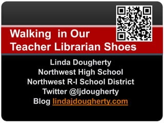 Linda Dougherty Northwest High School  Northwest R-I School District Twitter @ljdougherty Blog lindajdougherty.com Walking  in Our Teacher Librarian Shoes 