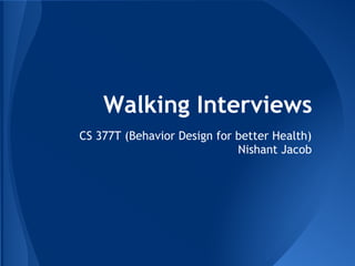 Walking Interviews
CS 377T (Behavior Design for better Health)
                             Nishant Jacob
 