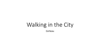 Walking in the City
Certeau
 