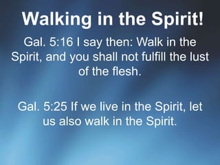Walking in the Spirit!
Gal. 5:16 I say then: Walk in the
Spirit, and you shall not fulfill the lust
of the flesh.
Gal. 5:25 If we live in the Spirit, let
us also walk in the Spirit.
 