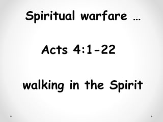 Spiritual warfare …
Acts 4:1-22
walking in the Spirit
 