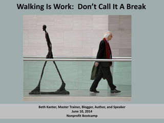 Walking Is Work: Don’t Call It A Break
Beth Kanter, Master Trainer, Blogger, Author, and Speaker
June 10, 2014
Nonprofit Bootcamp
 