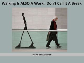 Walking Is ALSO A Work: Don’t Call It A Break
BY- DR. ARMAAN SINGH
 