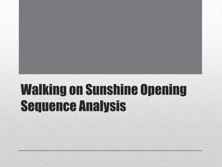Walking on Sunshine Opening
Sequence Analysis
 