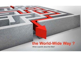 the World-Wide Way ?
What is specific about the Web?
 