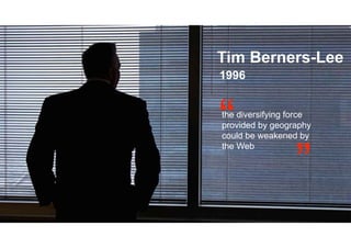 Tim Berners-Lee
1996
the diversifying force
provided by geography
could be weakened by
the Web
 